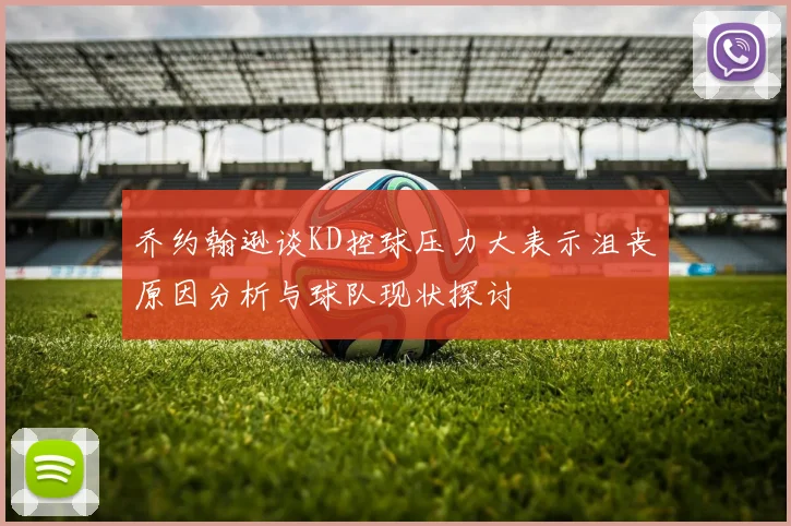 乔约翰逊谈KD控球压力大表示沮丧原因分析与球队现状探讨