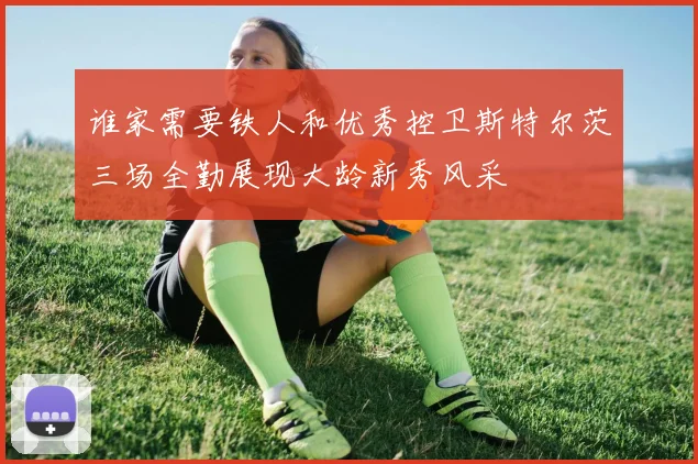 谁家需要铁人和优秀控卫斯特尔茨三场全勤展现大龄新秀风采