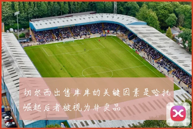 切尔西出售库库的关键因素是哈托崛起后者被视为非卖品