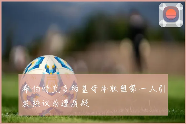 希伯特直言约基奇非联盟第一人引发热议或遭质疑