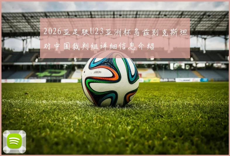 2026亚足联U23亚洲杯乌兹别克斯坦对中国裁判组详细信息介绍