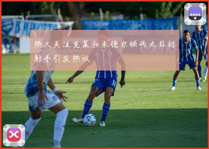 热火关注克莱和米德尔顿两大目标射手引发热议