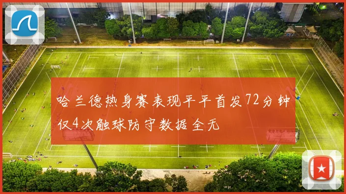 哈兰德热身赛表现平平首发72分钟仅4次触球防守数据全无