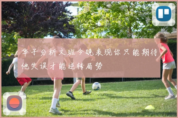 华子分析文班今晚表现你只能期待他失误才能逆转局势