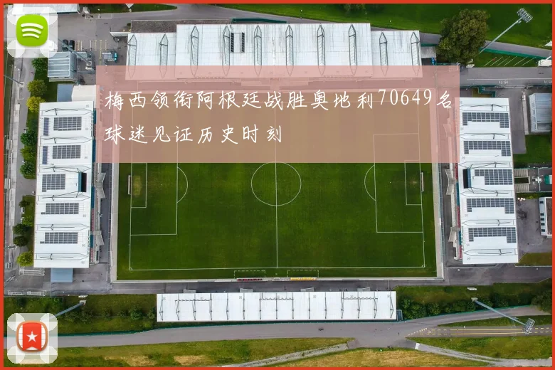 梅西领衔阿根廷战胜奥地利70649名球迷见证历史时刻