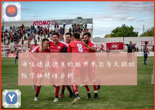 海伍德谈德克的经典单打与文班的防守独特性分析