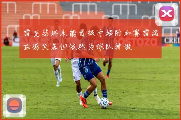 雷克瑟姆未能晋级冲超附加赛雷诺兹感失落但依然为球队骄傲