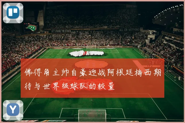 佛得角主帅自豪迎战阿根廷梅西期待与世界级球队的较量